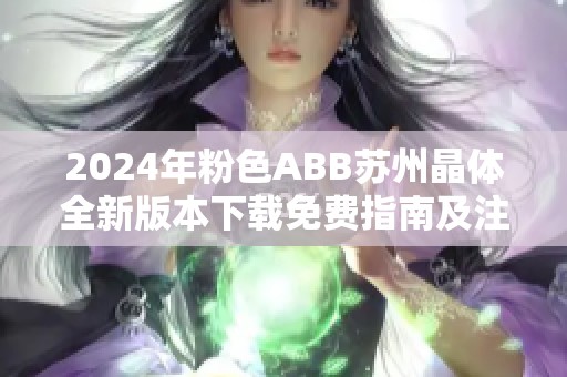 2024年粉色ABB苏州晶体全新版本下载免费指南及注意事项