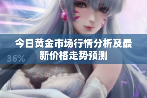 今日黄金市场行情分析及最新价格走势预测