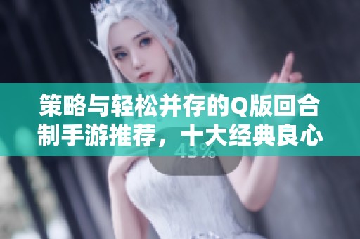 策略与轻松并存的Q版回合制手游推荐，十大经典良心之作尽在其中