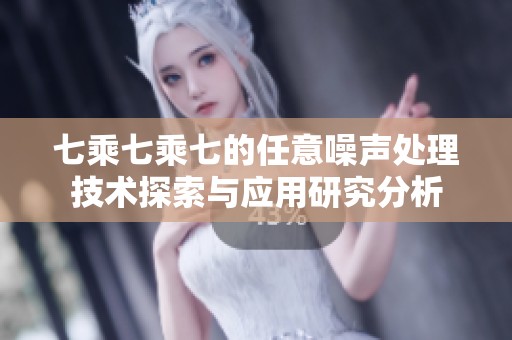 七乘七乘七的任意噪声处理技术探索与应用研究分析