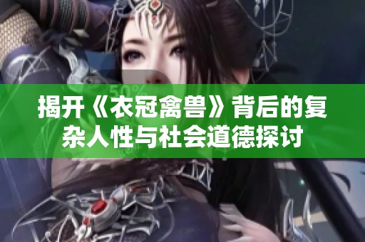 揭开《衣冠禽兽》背后的复杂人性与社会道德探讨