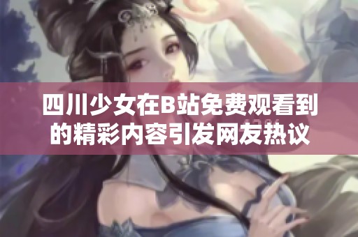 四川少女在B站免费观看到的精彩内容引发网友热议