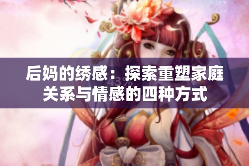 后妈的绣感：探索重塑家庭关系与情感的四种方式