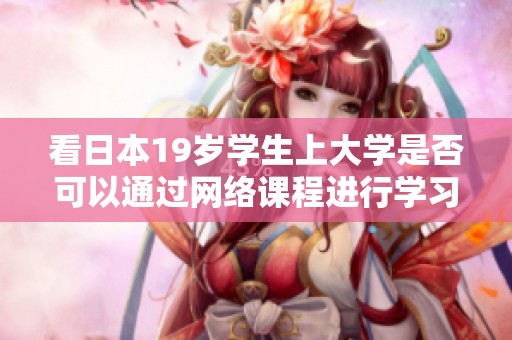看日本19岁学生上大学是否可以通过网络课程进行学习