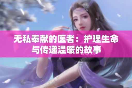 无私奉献的医者：护理生命与传递温暖的故事