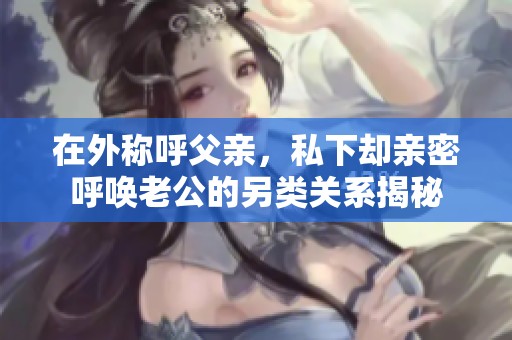 在外称呼父亲，私下却亲密呼唤老公的另类关系揭秘