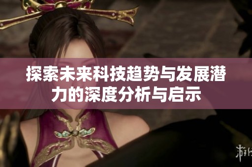 探索未来科技趋势与发展潜力的深度分析与启示