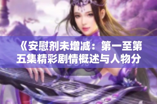 《安慰剂未增减：第一至第五集精彩剧情概述与人物分析》