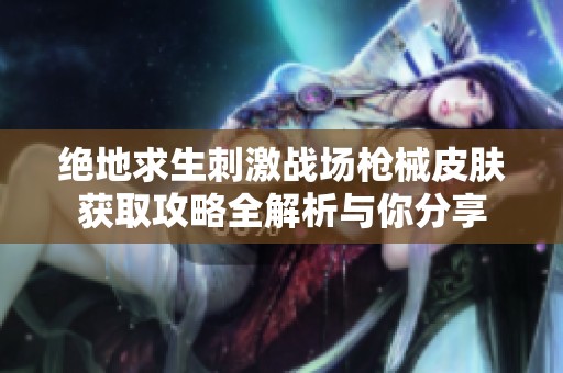 绝地求生刺激战场枪械皮肤获取攻略全解析与你分享