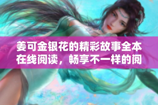 姜可金银花的精彩故事全本在线阅读，畅享不一样的阅读体验