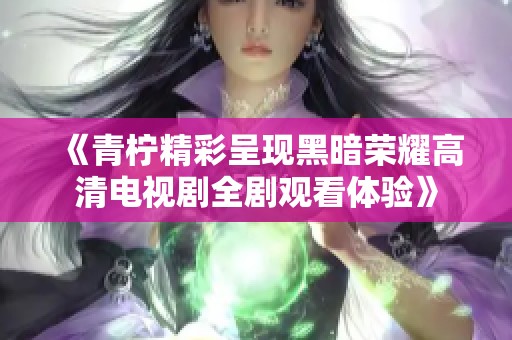 《青柠精彩呈现黑暗荣耀高清电视剧全剧观看体验》