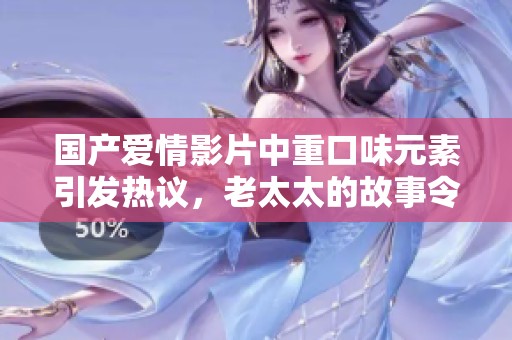 国产爱情影片中重口味元素引发热议，老太太的故事令人深思
