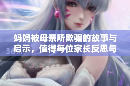 妈妈被母亲所欺骗的故事与启示，值得每位家长反思与学习
