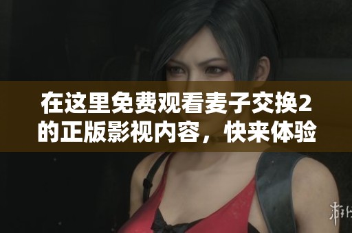 在这里免费观看麦子交换2的正版影视内容，快来体验吧！