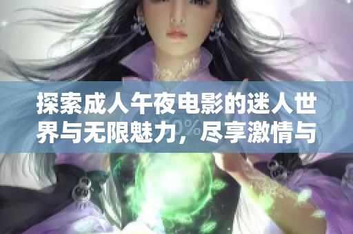 探索成人午夜电影的迷人世界与无限魅力，尽享激情与欢乐时光