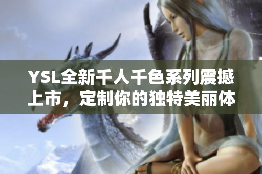 YSL全新千人千色系列震撼上市，定制你的独特美丽体验