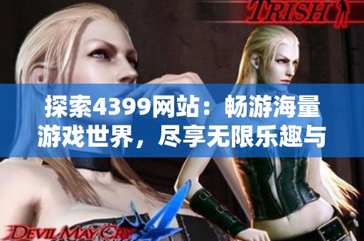 探索4399网站：畅游海量游戏世界，尽享无限乐趣与精彩体验