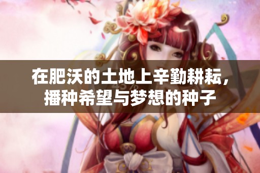 在肥沃的土地上辛勤耕耘，播种希望与梦想的种子