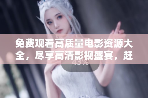 免费观看高质量电影资源大全，尽享高清影视盛宴，赶快点击了解吧