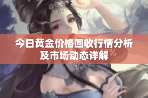今日黄金价格回收行情分析及市场动态详解
