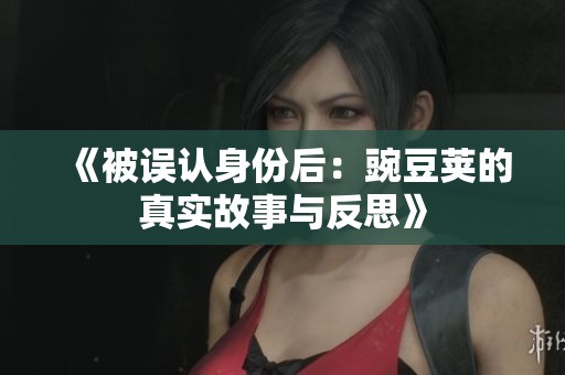 《被误认身份后：豌豆荚的真实故事与反思》