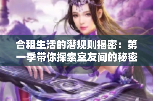 合租生活的潜规则揭密：第一季带你探索室友间的秘密与挑战