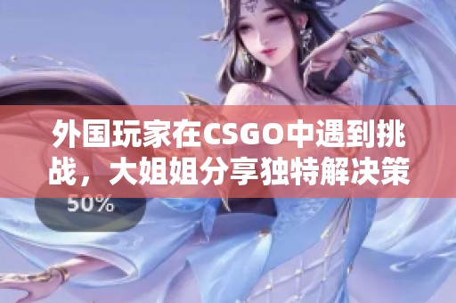 外国玩家在CSGO中遇到挑战，大姐姐分享独特解决策略