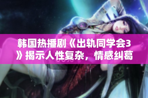 韩国热播剧《出轨同学会3》揭示人性复杂，情感纠葛引发观众热议与共鸣