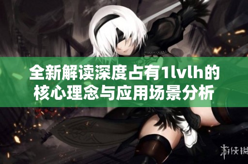 全新解读深度占有1lvlh的核心理念与应用场景分析