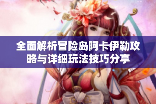 全面解析冒险岛阿卡伊勒攻略与详细玩法技巧分享