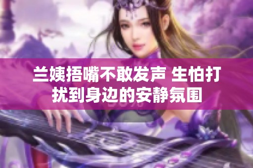 兰姨捂嘴不敢发声 生怕打扰到身边的安静氛围