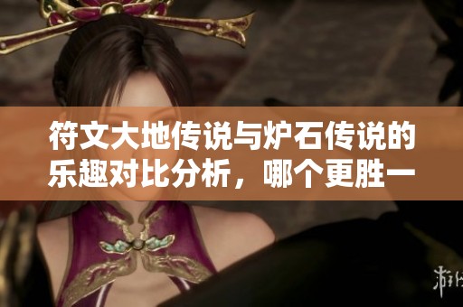 符文大地传说与炉石传说的乐趣对比分析，哪个更胜一筹？