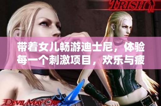 带着女儿畅游迪士尼，体验每一个刺激项目，欢乐与疲惫同在