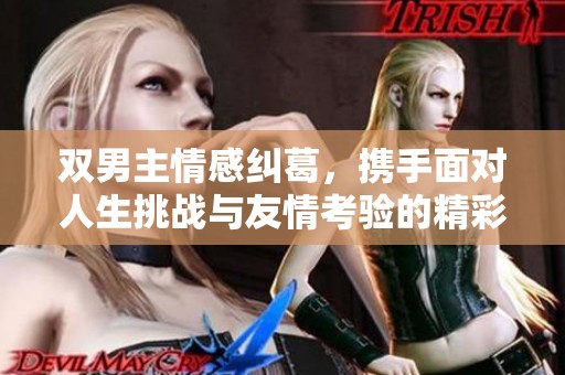 双男主情感纠葛，携手面对人生挑战与友情考验的精彩故事