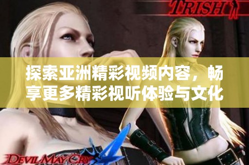 探索亚洲精彩视频内容，畅享更多精彩视听体验与文化魅力