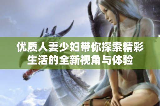 优质人妻少妇带你探索精彩生活的全新视角与体验