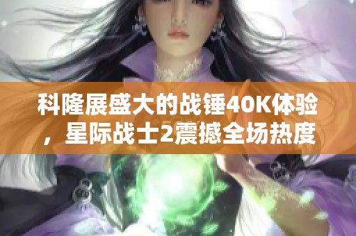 科隆展盛大的战锤40K体验，星际战士2震撼全场热度骤升