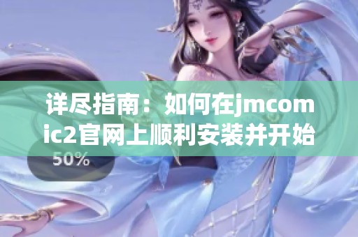 详尽指南：如何在jmcomic2官网上顺利安装并开始使用软件