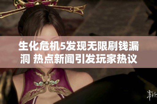 生化危机5发现无限刷钱漏洞 热点新闻引发玩家热议
