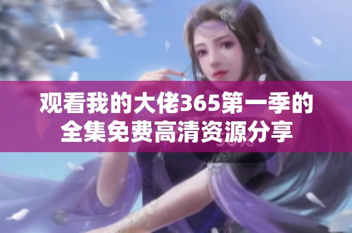 观看我的大佬365第一季的全集免费高清资源分享