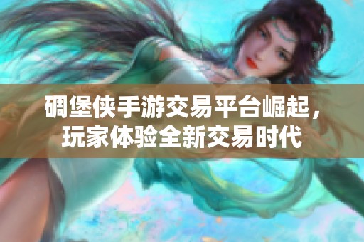 碉堡侠手游交易平台崛起，玩家体验全新交易时代