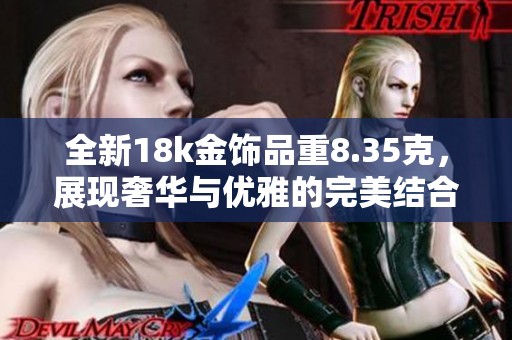 全新18k金饰品重8.35克，展现奢华与优雅的完美结合