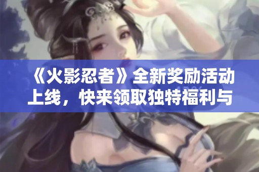 《火影忍者》全新奖励活动上线，快来领取独特福利与丰厚奖品！