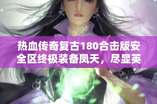 热血传奇复古180合击版安全区终极装备凤天，尽显英雄魅力与情怀
