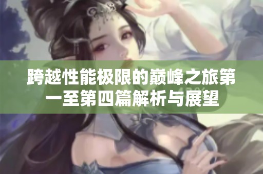 跨越性能极限的巅峰之旅第一至第四篇解析与展望