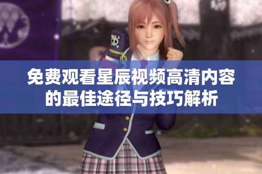 免费观看星辰视频高清内容的最佳途径与技巧解析