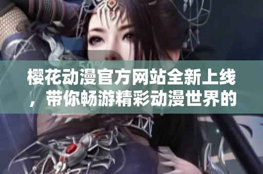 樱花动漫官方网站全新上线，带你畅游精彩动漫世界的入门指南