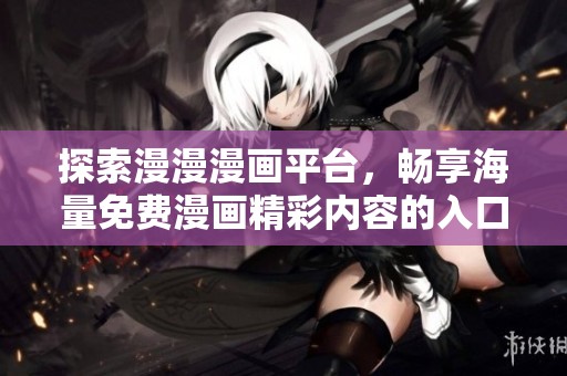 探索漫漫漫画平台，畅享海量免费漫画精彩内容的入口页面体验
