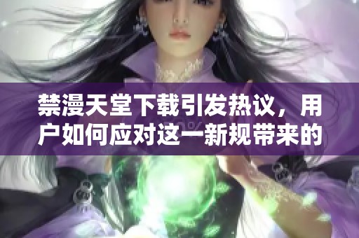 禁漫天堂下载引发热议，用户如何应对这一新规带来的影响