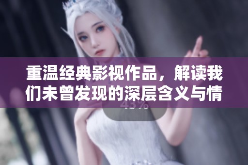 重温经典影视作品，解读我们未曾发现的深层含义与情感联系